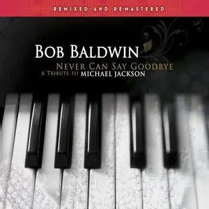 Bob Baldwin - Never Can Say Goodbye: A Tribute to Michael Jackson (Remixed and Remastered) (2010/2017) [Official Digital Downl