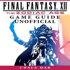 «Final Fantasy XII the Zodiac Age Game Guide Unofficial» by Chala Dar