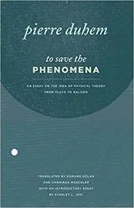 To Save the Phenomena: An Essay on the Idea of Physical Theory from Plato to Galileo