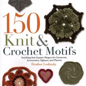 150 Knit and Crochet Motifs: Anything-but-Square Shapes for Garments, Accessories, Afghans, and Throws