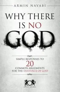 Why There Is No God: Simple Responses to 20 Common Arguments for the Existence of God