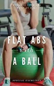 Flat Abs With a Ball - Special Exercises: Working Your Abs With An Ball