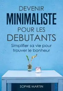 Sophie Martin, "Devenir minimaliste pour les débutants: Simplifier sa vie pour trouver le bonheur"