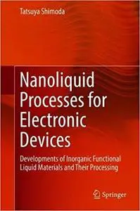 Nanoliquid Processes for Electronic Devices: Developments of Inorganic Functional Liquid Materials and Their Processing