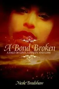 «A Bond Broken: A Tale of Love, Loyalty, and Loss» by Nicole Bradshaw