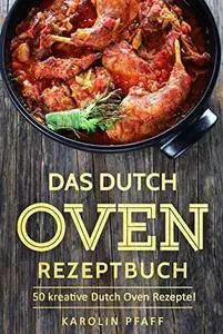 Das Dutch Oven Rezeptbuch: 50 kreative Dutch Oven Rezepte!