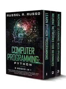 Computer Programming: Python - 3 Books in 1: A Crash Course to Go Deep into Artificial Intelligence