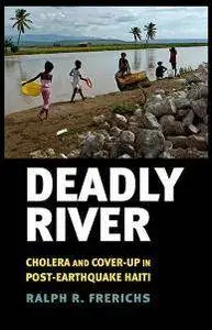 Deadly River : Cholera and Cover-Up in Post-Earthquake Haiti