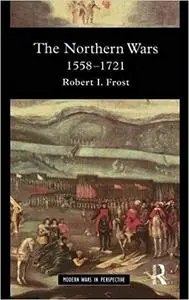 The Northern Wars: War, State and Society in Northeastern Europe, 1558 - 1721