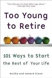 Too Young to Retire: 101 Ways To Start The Rest of Your Life