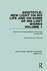Aristotle: New Light on His Life and On Some of His Lost Works, Volume 1: Some Novel Interpretations of the Man and His Life