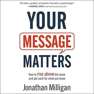 Jonathan Milligan, "Your Message Matters: How to Rise Above the Noise and Get Paid for What You Know"