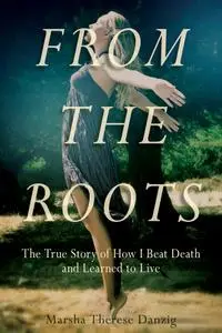 From the Roots: The True Story of How I Beat Death and Learned to Live