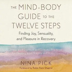 The Mind-Body Guide to the Twelve Steps: Finding Joy, Sensuality, and Pleasure in Recovery [Audiobook]