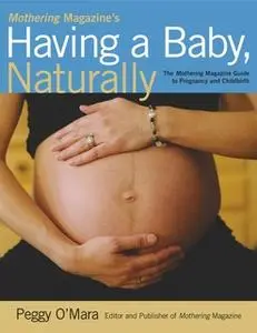 «Mothering Magazine's Having a Baby, Naturally: The Mothering Magazine Guide to Pregnancy and Childbirth» by Peggy O'Mar