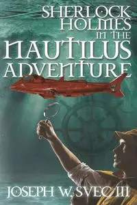 «Sherlock Holmes in The Nautilus Adventure» by Joseph W. Svec III, Lidia B. Svec