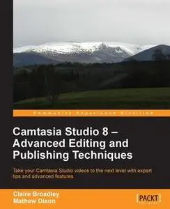 «Camtasia Studio 8 – Advanced Editing and Publishing Techniques» by Claire Broadley, Mathew Dixon