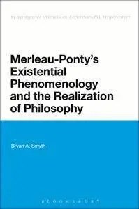 Merleau-Ponty's Existential Phenomenology and the Realization of Philosophy (Bloomsbury Studies in Continental Philosophy)