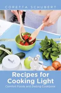 «Recipes for Cooking Light: Comfort Foods and Dieting Cookbook» by Coretta Schubert, Lorriane Latimer