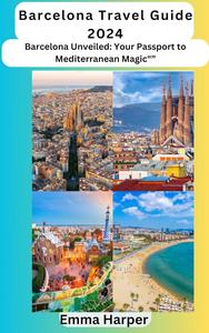 Barcelona Travel Guide 2024: "Barcelona Unveiled: Your Passport to Mediterranean Magic"