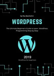 WordPress: The Ultimate Beginner's Guide to Learn WordPress Programming Step by Step