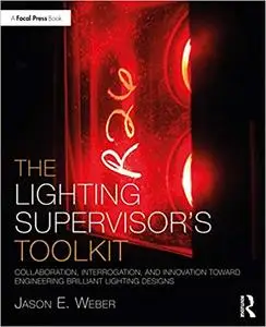 The Lighting Supervisor’s Toolkit Collaboration, Interrogation, and Innovation toward Engineering Brilliant Lighting Designs