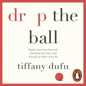 «Drop the Ball: Expect Less from Yourself, Get More from Him, and Flourish at Work & Life» by Tiffany Dufu