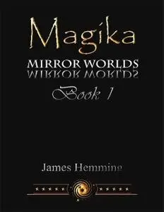 «Magika: Mirror Worlds Book 1» by James Hemming