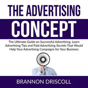 «The Advertising Concept: The Ultimate Guide on Successful Advertising, Learn Advertising Tips and Paid Advertising Secr