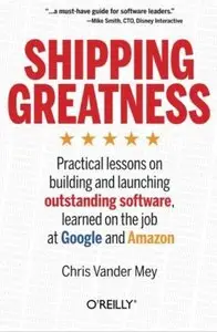 Shipping Greatness: Practical lessons on building and launching outstanding software, learned on the job at Google... (repost)
