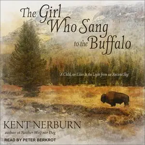 «The Girl Who Sang to the Buffalo: A Child, an Elder, and the Light from an Ancient Sky» by Kent Nerburn