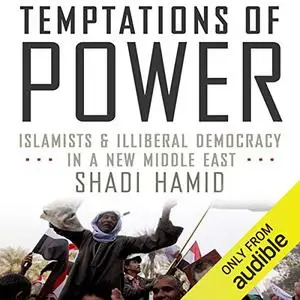 Temptations of Power: Islamists & Illiberal Democracy in a New Middle East