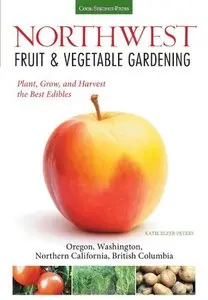 Northwest Fruit & Vegetable Gardening: Plant, Grow, and Harvest the Best Edibles