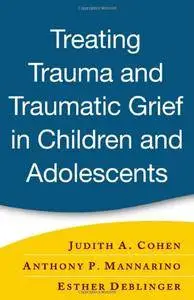 Treating Trauma and Traumatic Grief in Children and Adolescents, First Edition (Repost)