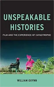 Unspeakable Histories: Film and the Experience of Catastrophe