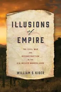 Illusions of Empire: The Civil War and Reconstruction in the U.S.-Mexico Borderlands