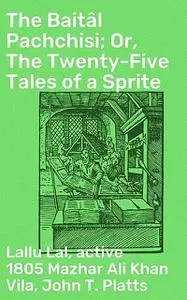 «The Baitâl Pachchisi; Or, The Twenty-Five Tales of a Sprite» by John T. Platts, Lallu Lal, active 1805 Mazhar Ali Khan