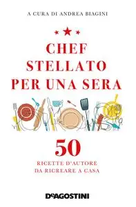 Andrea Biagini - Chef stellato per una sera. 50 ricette d'autore da ricreare a casa