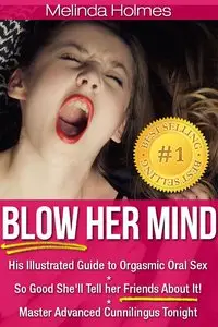Blow Her Mind: His Illustrated Guide to Orgasmic Oral Sex So Good She'll Tell her Friends About It! (repost)