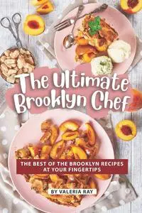 The Ultimate Brooklyn Chef: The Best of The Brooklyn Recipes at Your Fingertips