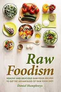 Raw Foodism: Healthy and Delicious Raw Food Recipes to Get the Advantages of Raw Food Diet!