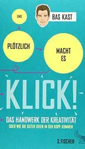 Und plötzlich macht es KLICK!: Das Handwerk der Kreativität oder wie die guten Ideen in den Kopf kommen