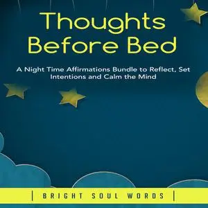 «Thoughts Before Bed: A Night Time Affirmations Bundle to Reflect, Set Intentions and Calm the Mind» by Bright Soul Word