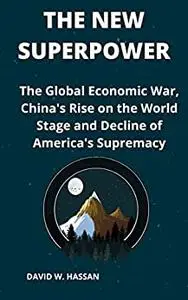 THE NEW SUPERPOWER: The Global Economic War, China’s Rise on the World Stage and Decline of America’s Supremacy