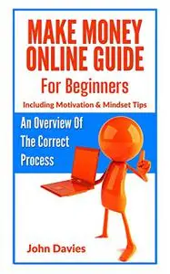 Make Money Online Guide For Beginners: An Overview Of The Correct Process