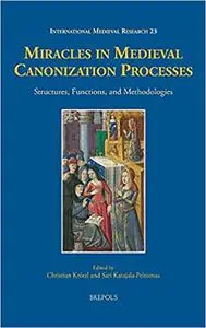 Miracles in Medieval Canonization Processes: Structures, Functions, and Methodologies (International Medieval Research)