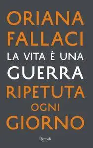 Oriana Fallaci - La vita è una guerra ripetuta ogni giorno