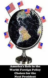 America's Role in the World: Foreign Policy Choices for the Next President