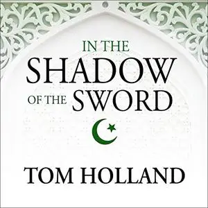In the Shadow of the Sword: The Birth of Islam and the Rise of the Global Arab Empire [Audiobook]