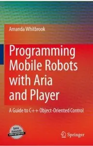 Programming Mobile Robots with Aria and Player: A Guide to C++ Object-Oriented Control [Repost]